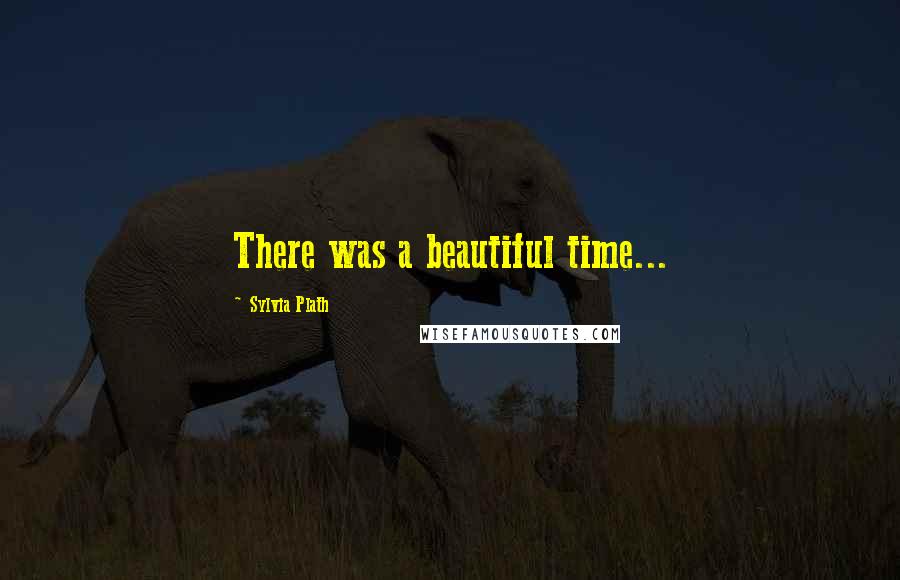 Sylvia Plath Quotes: There was a beautiful time...