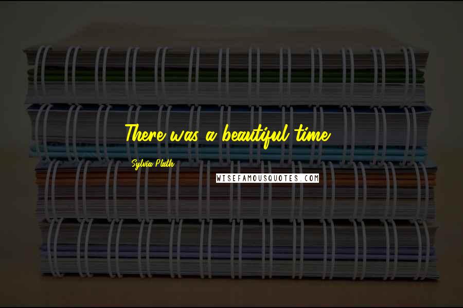 Sylvia Plath Quotes: There was a beautiful time...