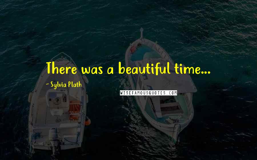 Sylvia Plath Quotes: There was a beautiful time...