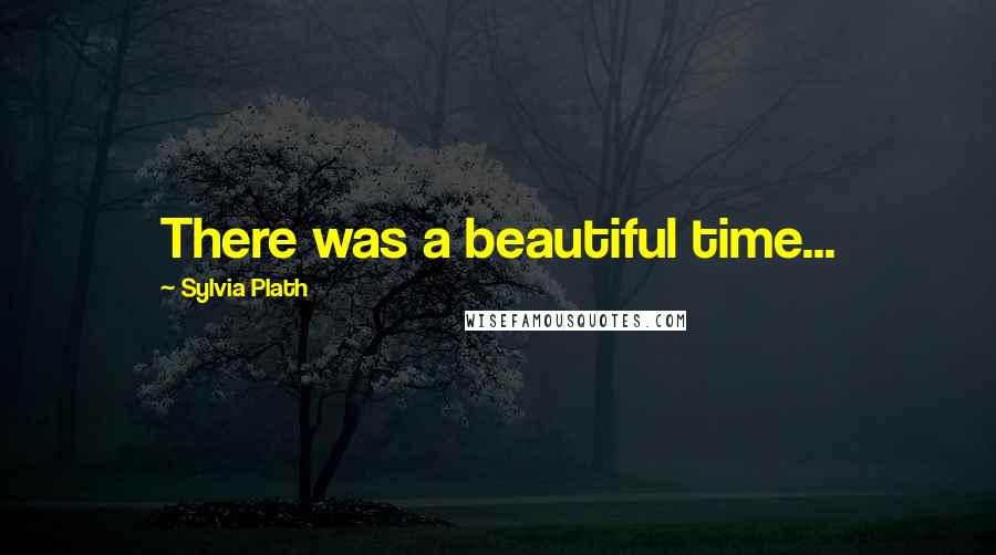 Sylvia Plath Quotes: There was a beautiful time...