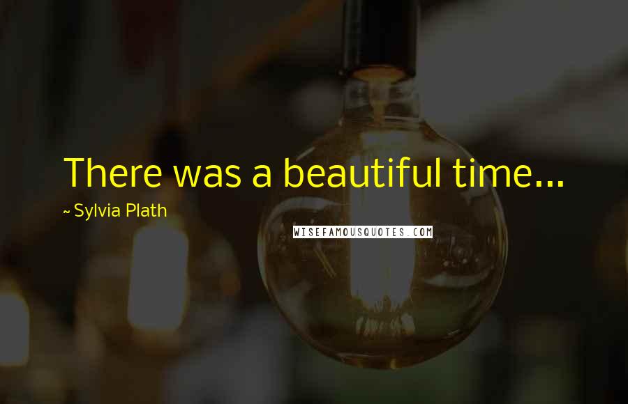 Sylvia Plath Quotes: There was a beautiful time...