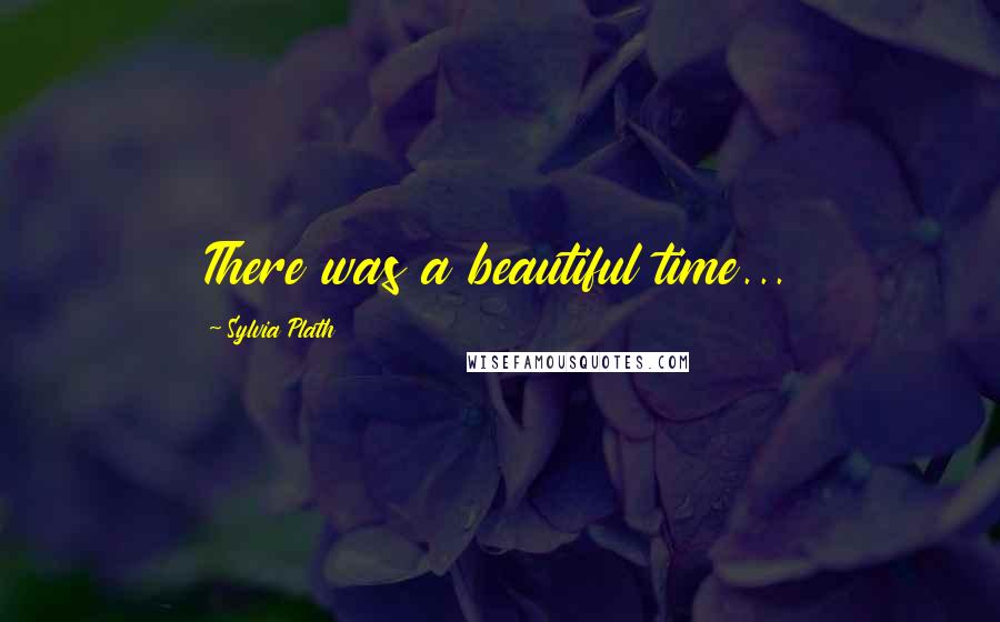 Sylvia Plath Quotes: There was a beautiful time...