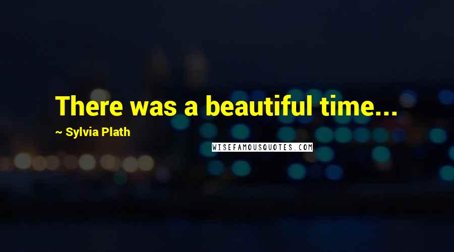 Sylvia Plath Quotes: There was a beautiful time...