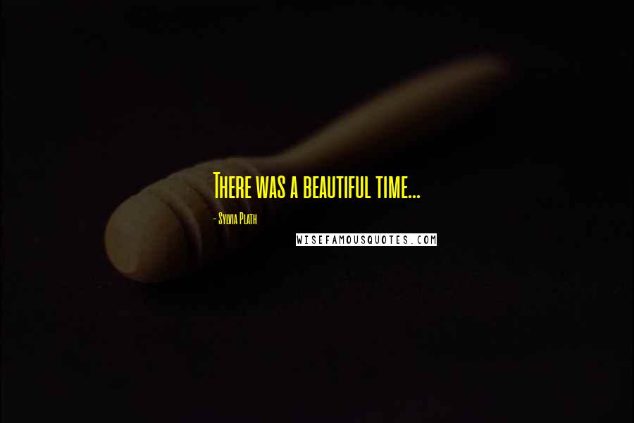 Sylvia Plath Quotes: There was a beautiful time...