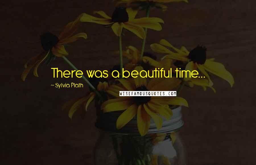 Sylvia Plath Quotes: There was a beautiful time...