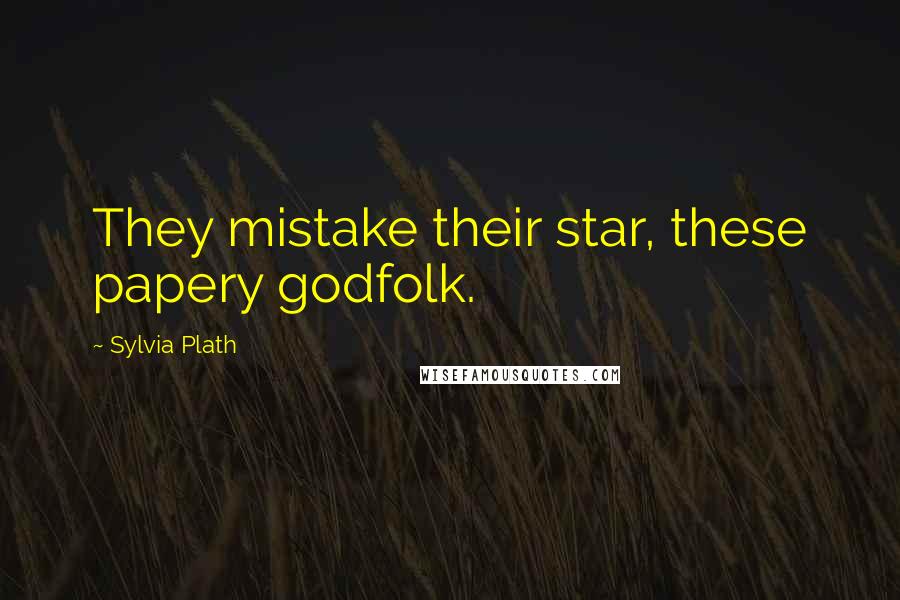 Sylvia Plath Quotes: They mistake their star, these papery godfolk.