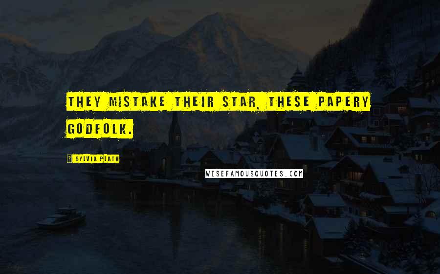 Sylvia Plath Quotes: They mistake their star, these papery godfolk.