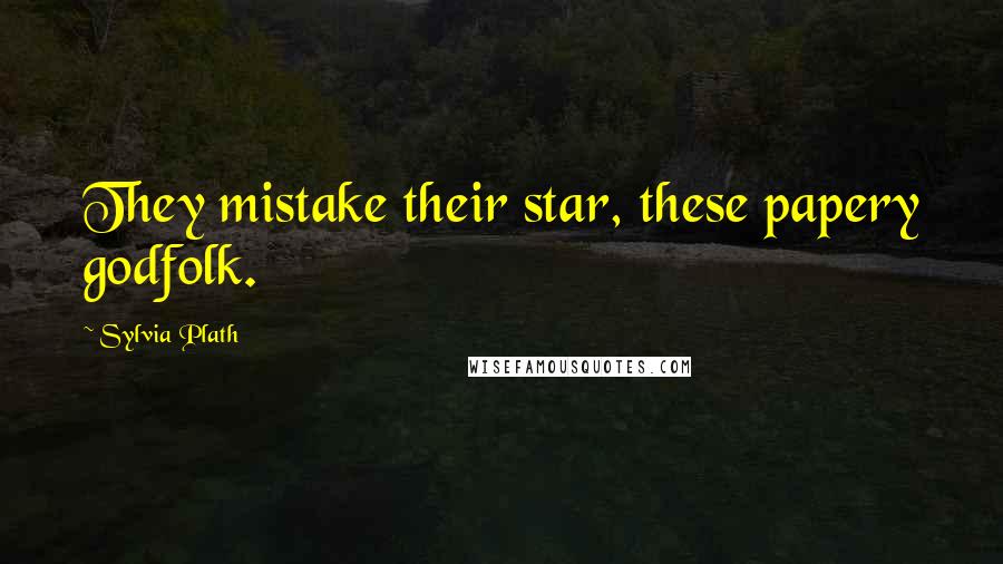 Sylvia Plath Quotes: They mistake their star, these papery godfolk.