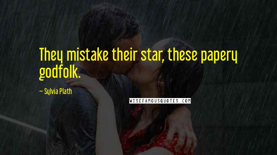 Sylvia Plath Quotes: They mistake their star, these papery godfolk.