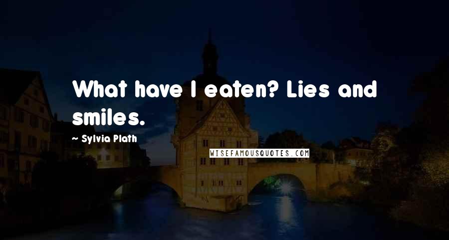 Sylvia Plath Quotes: What have I eaten? Lies and smiles.