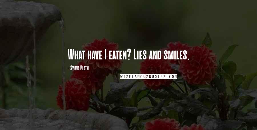 Sylvia Plath Quotes: What have I eaten? Lies and smiles.