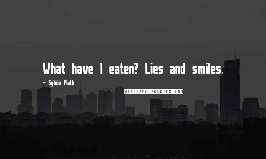 Sylvia Plath Quotes: What have I eaten? Lies and smiles.