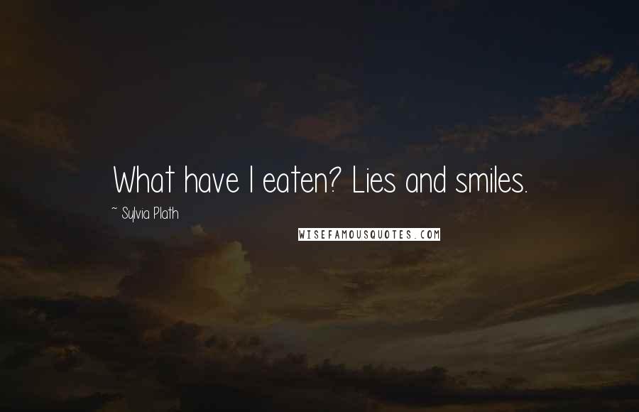 Sylvia Plath Quotes: What have I eaten? Lies and smiles.