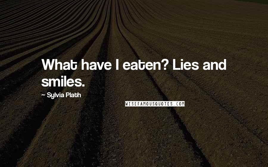 Sylvia Plath Quotes: What have I eaten? Lies and smiles.