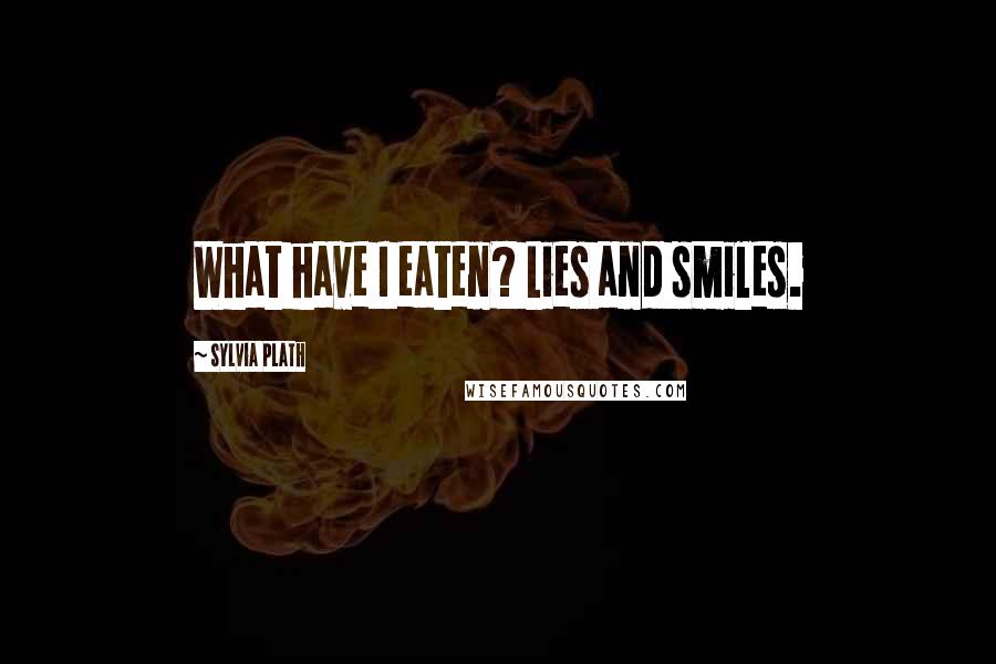 Sylvia Plath Quotes: What have I eaten? Lies and smiles.