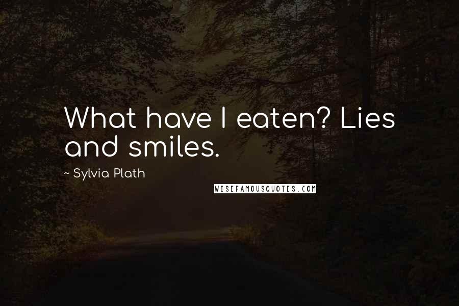 Sylvia Plath Quotes: What have I eaten? Lies and smiles.