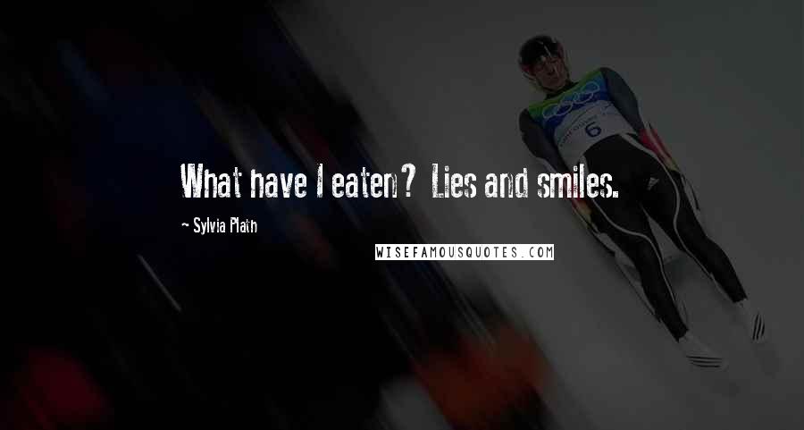 Sylvia Plath Quotes: What have I eaten? Lies and smiles.