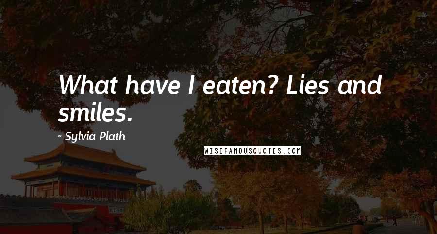 Sylvia Plath Quotes: What have I eaten? Lies and smiles.