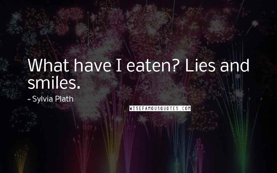 Sylvia Plath Quotes: What have I eaten? Lies and smiles.