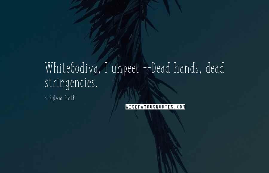 Sylvia Plath Quotes: WhiteGodiva, I unpeel --Dead hands, dead stringencies.