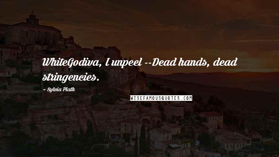 Sylvia Plath Quotes: WhiteGodiva, I unpeel --Dead hands, dead stringencies.