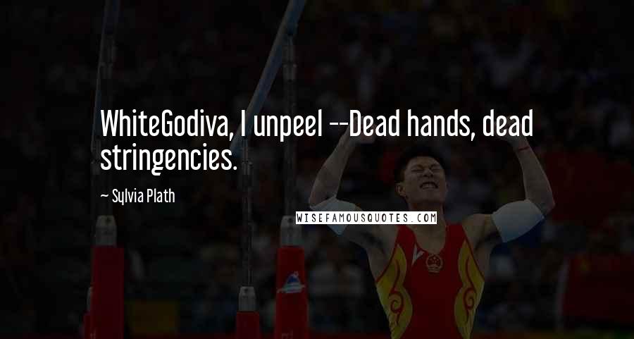 Sylvia Plath Quotes: WhiteGodiva, I unpeel --Dead hands, dead stringencies.