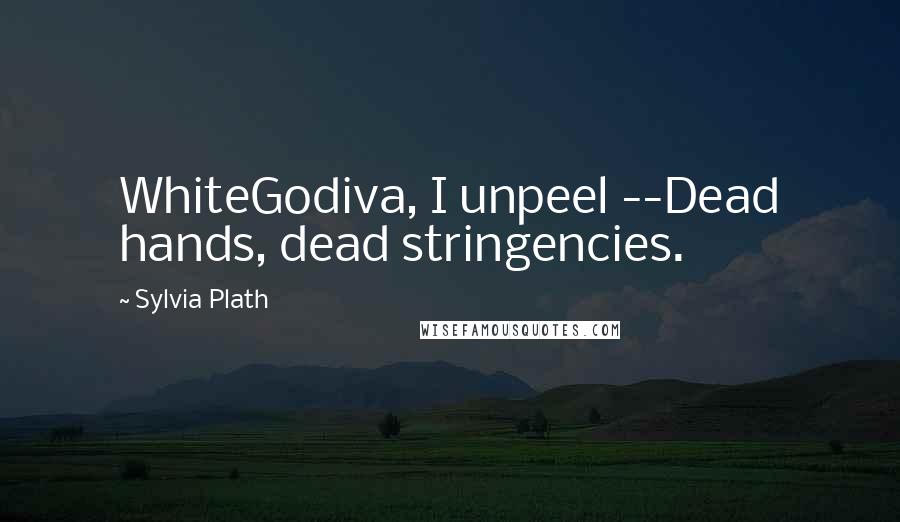 Sylvia Plath Quotes: WhiteGodiva, I unpeel --Dead hands, dead stringencies.