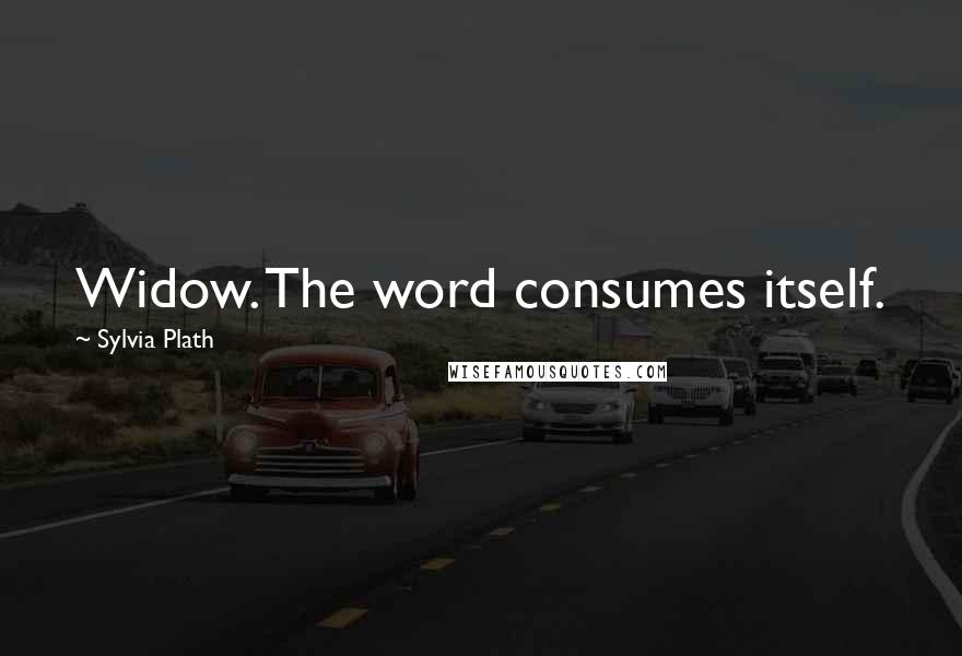 Sylvia Plath Quotes: Widow. The word consumes itself.