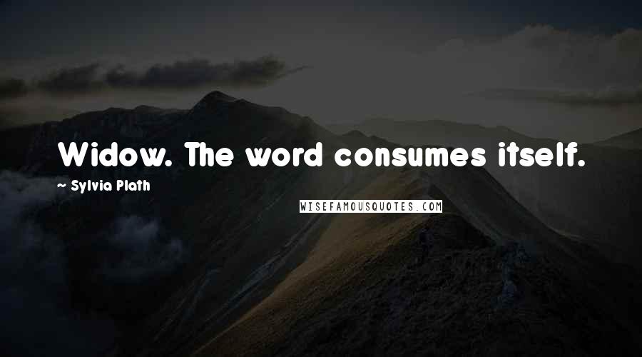 Sylvia Plath Quotes: Widow. The word consumes itself.