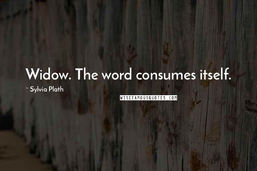 Sylvia Plath Quotes: Widow. The word consumes itself.