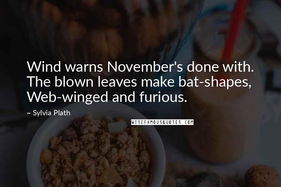 Sylvia Plath Quotes: Wind warns November's done with. The blown leaves make bat-shapes, Web-winged and furious.