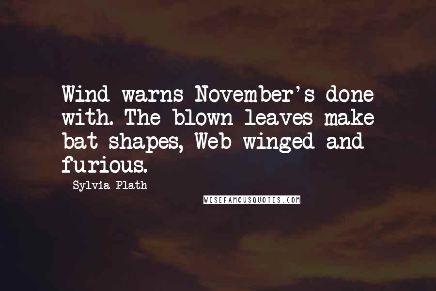 Sylvia Plath Quotes: Wind warns November's done with. The blown leaves make bat-shapes, Web-winged and furious.