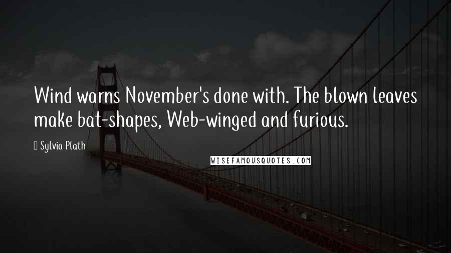 Sylvia Plath Quotes: Wind warns November's done with. The blown leaves make bat-shapes, Web-winged and furious.