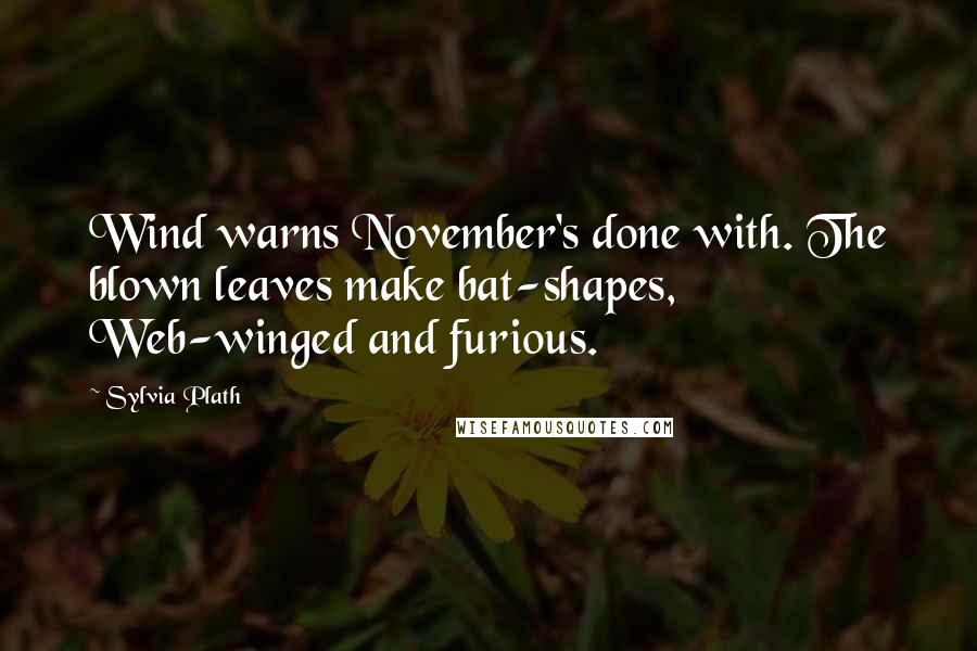 Sylvia Plath Quotes: Wind warns November's done with. The blown leaves make bat-shapes, Web-winged and furious.