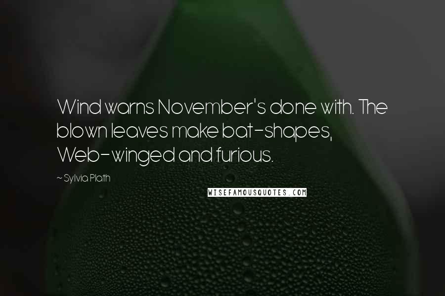 Sylvia Plath Quotes: Wind warns November's done with. The blown leaves make bat-shapes, Web-winged and furious.