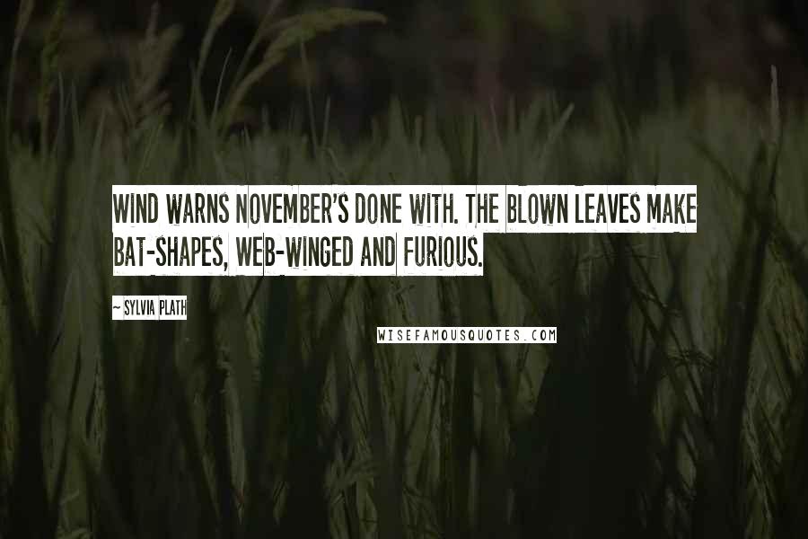 Sylvia Plath Quotes: Wind warns November's done with. The blown leaves make bat-shapes, Web-winged and furious.