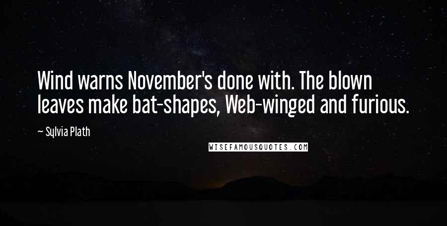 Sylvia Plath Quotes: Wind warns November's done with. The blown leaves make bat-shapes, Web-winged and furious.