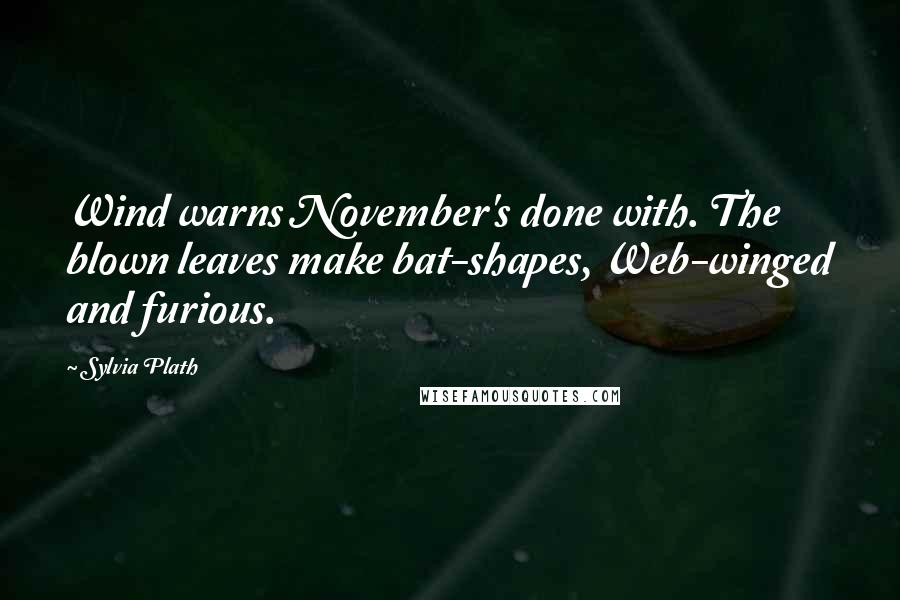 Sylvia Plath Quotes: Wind warns November's done with. The blown leaves make bat-shapes, Web-winged and furious.