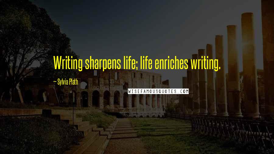 Sylvia Plath Quotes: Writing sharpens life; life enriches writing.