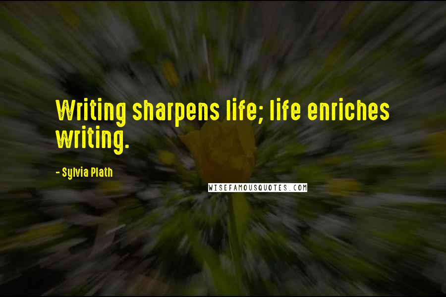 Sylvia Plath Quotes: Writing sharpens life; life enriches writing.