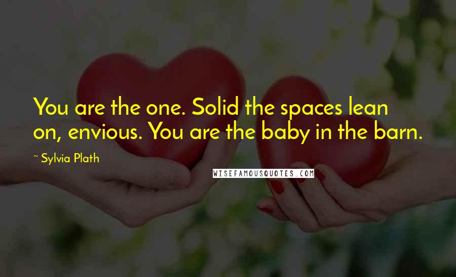 Sylvia Plath Quotes: You are the one. Solid the spaces lean on, envious. You are the baby in the barn.