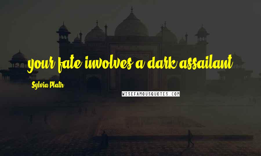 Sylvia Plath Quotes: your fate involves a dark assailant