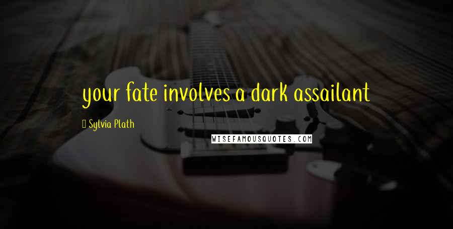 Sylvia Plath Quotes: your fate involves a dark assailant