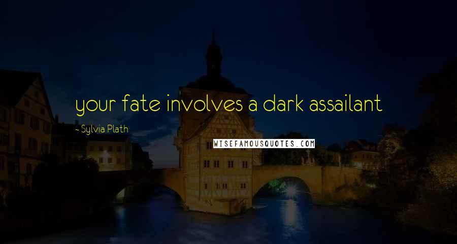 Sylvia Plath Quotes: your fate involves a dark assailant