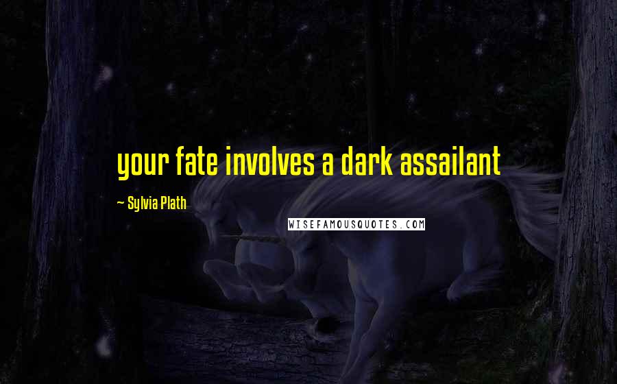 Sylvia Plath Quotes: your fate involves a dark assailant