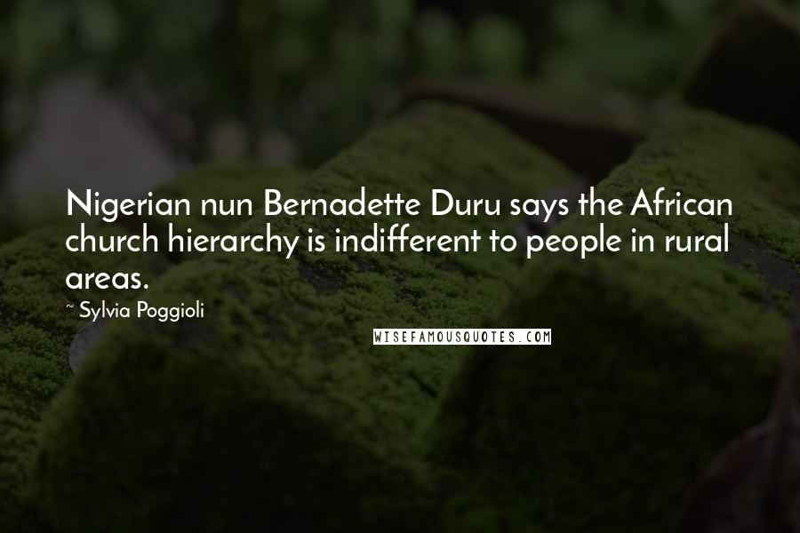 Sylvia Poggioli Quotes: Nigerian nun Bernadette Duru says the African church hierarchy is indifferent to people in rural areas.