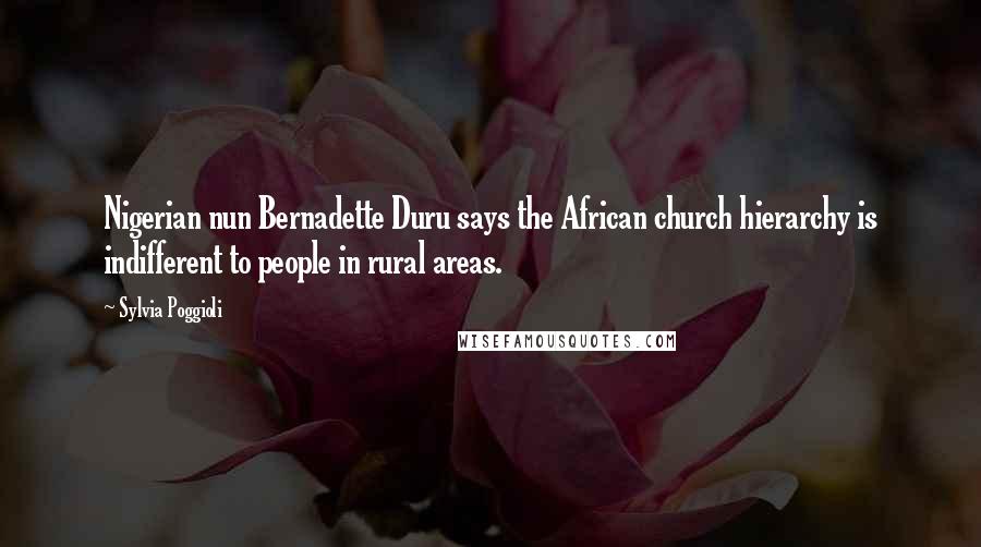 Sylvia Poggioli Quotes: Nigerian nun Bernadette Duru says the African church hierarchy is indifferent to people in rural areas.