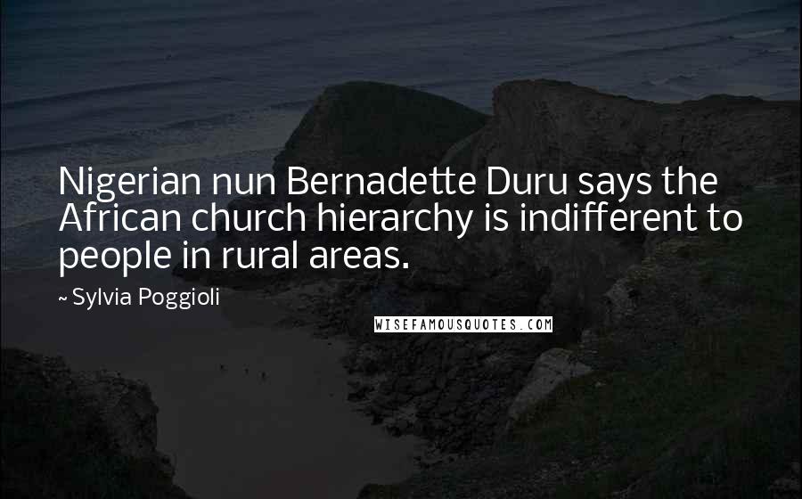 Sylvia Poggioli Quotes: Nigerian nun Bernadette Duru says the African church hierarchy is indifferent to people in rural areas.
