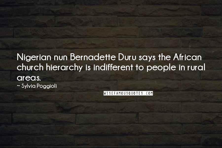 Sylvia Poggioli Quotes: Nigerian nun Bernadette Duru says the African church hierarchy is indifferent to people in rural areas.