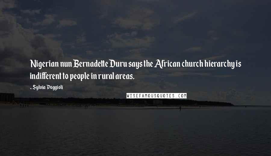 Sylvia Poggioli Quotes: Nigerian nun Bernadette Duru says the African church hierarchy is indifferent to people in rural areas.